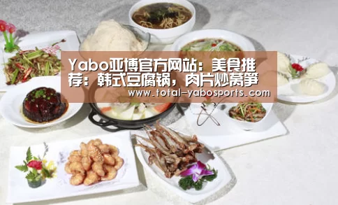 Yabo亚博官方网站:美食推荐:韩式豆腐锅,肉片炒莴笋叶,香辣肉排,啤酒烩酥鱼做法(图3) 亚博