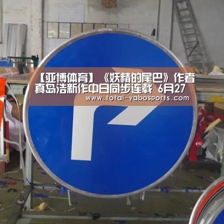 【亚博体育】《妖精的尾巴》作者真岛浩新作中日同步连载 6月27日播出(图4) 亚博体育