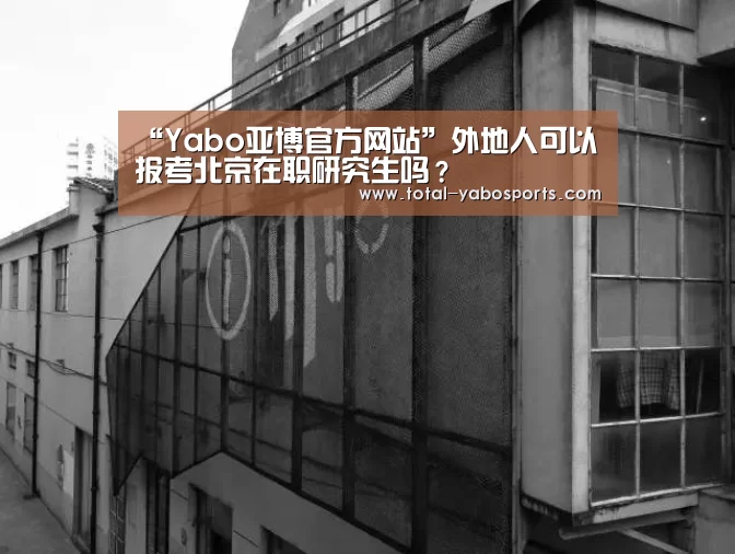 “Yabo亚博官方网站”外地人可以报考北京在职研究生吗?(图1) 亚博