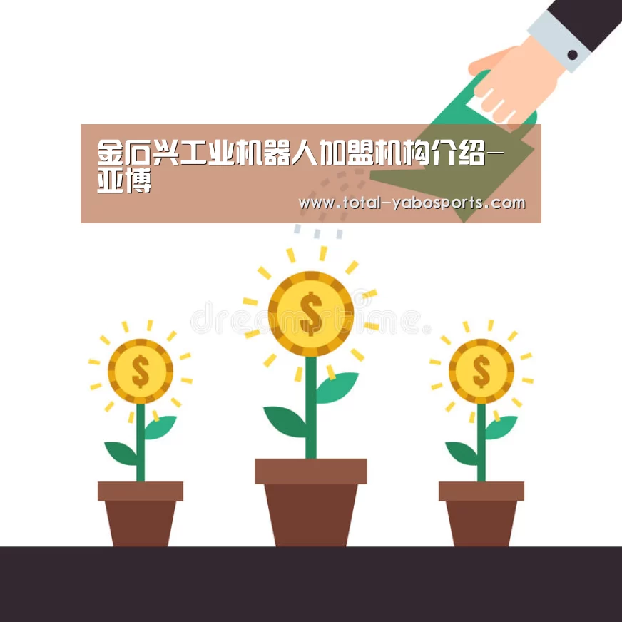 金石兴工业机器人加盟机构介绍-亚博(图1) Yabo亚博官方网站